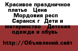 Красивое праздничное платье › Цена ­ 1 000 - Мордовия респ., Саранск г. Дети и материнство » Детская одежда и обувь   